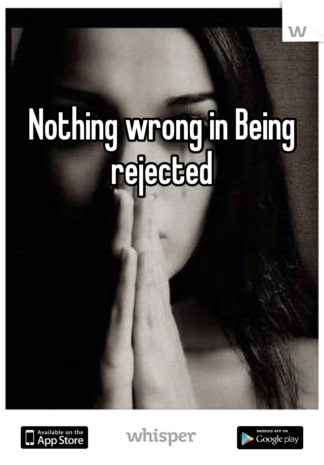 Nothing wrong in Being rejected