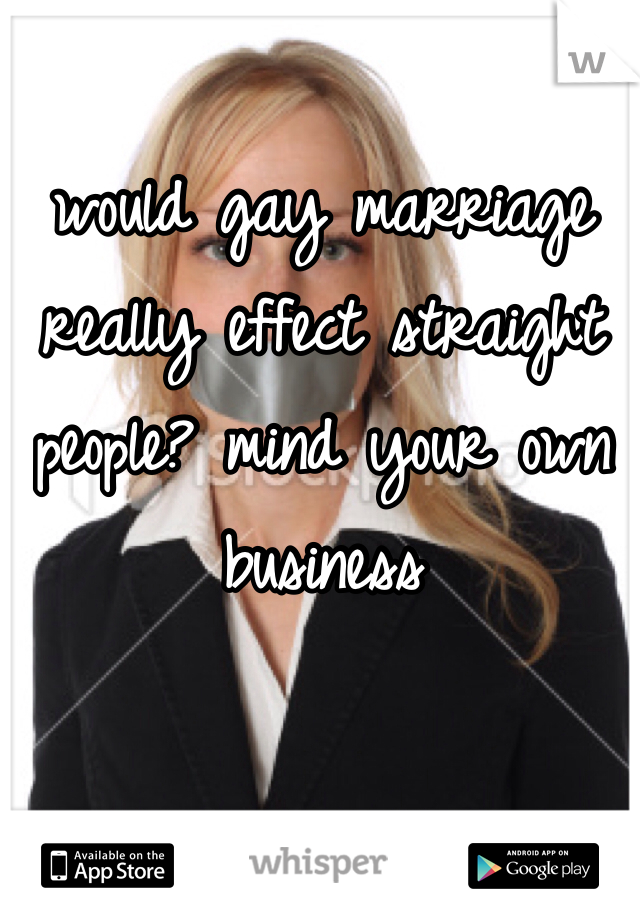 would gay marriage really effect straight people? mind your own business