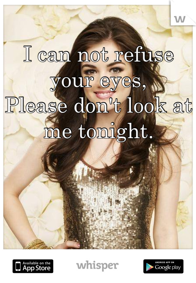 I can not refuse your eyes,
Please don't look at me tonight.