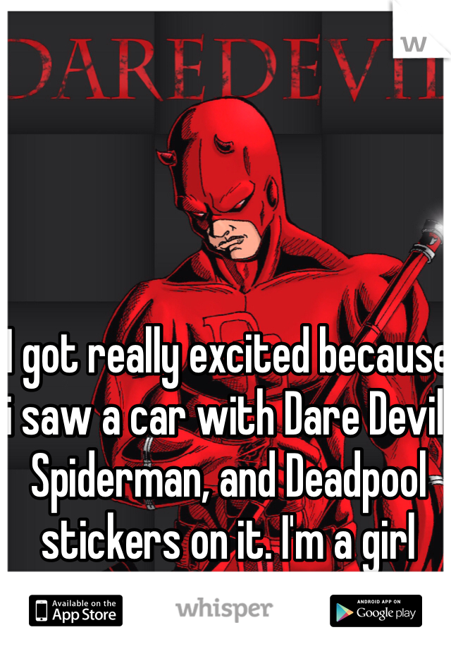 I got really excited because i saw a car with Dare Devil, Spiderman, and Deadpool stickers on it. I'm a girl