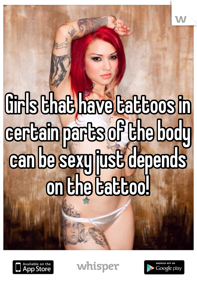 Girls that have tattoos in certain parts of the body can be sexy just depends on the tattoo!