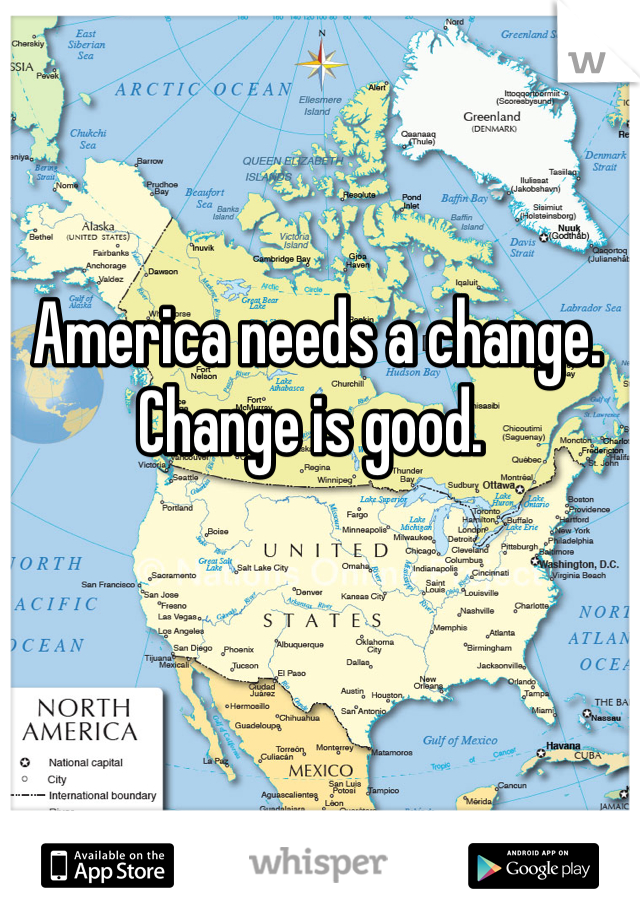 America needs a change. 
Change is good. 