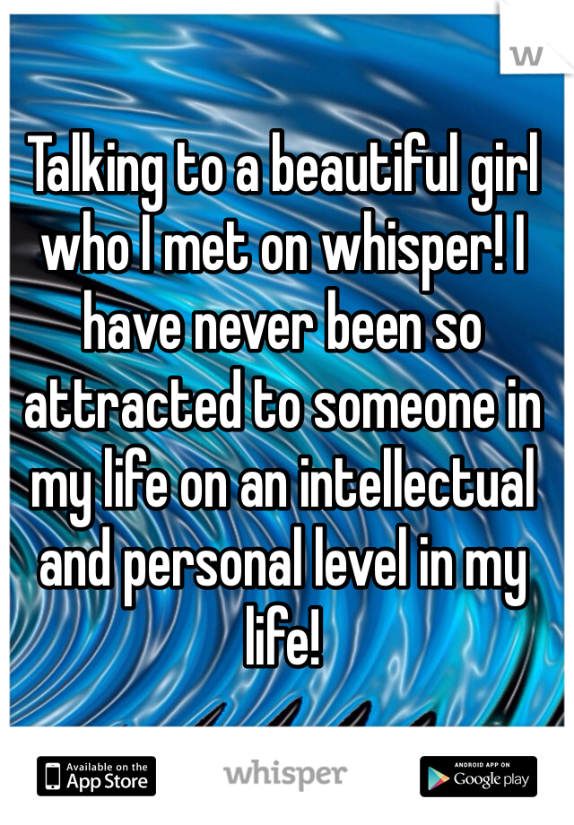 Talking to a beautiful girl who I met on whisper! I have never been so attracted to someone in my life on an intellectual and personal level in my life! 