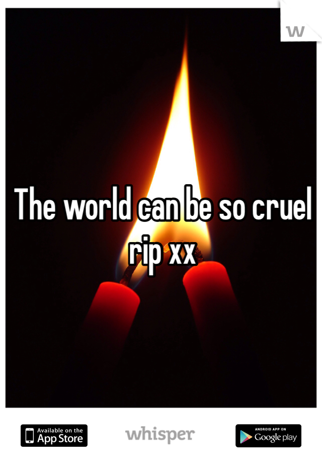 The world can be so cruel rip xx 