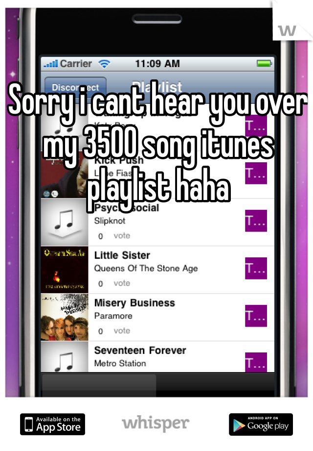 Sorry i cant hear you over my 3500 song itunes playlist haha