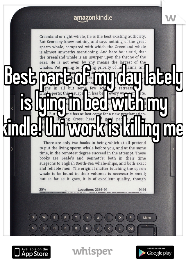 Best part of my day lately is lying in bed with my kindle! Uni work is killing me! 