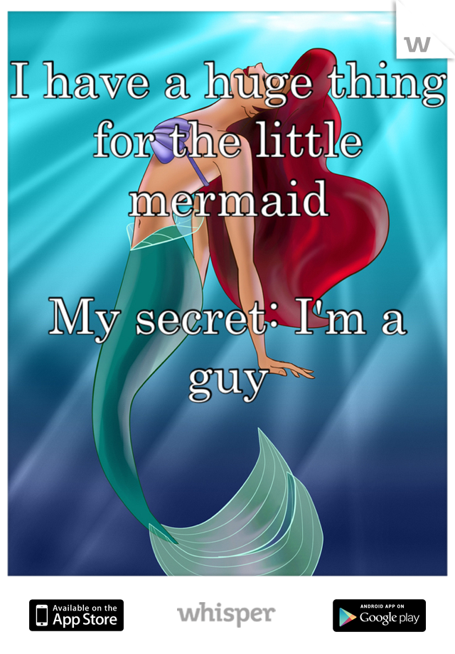 I have a huge thing for the little mermaid

My secret: I'm a guy