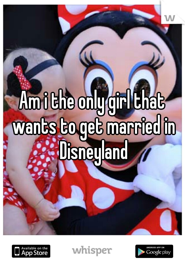 Am i the only girl that wants to get married in Disneyland