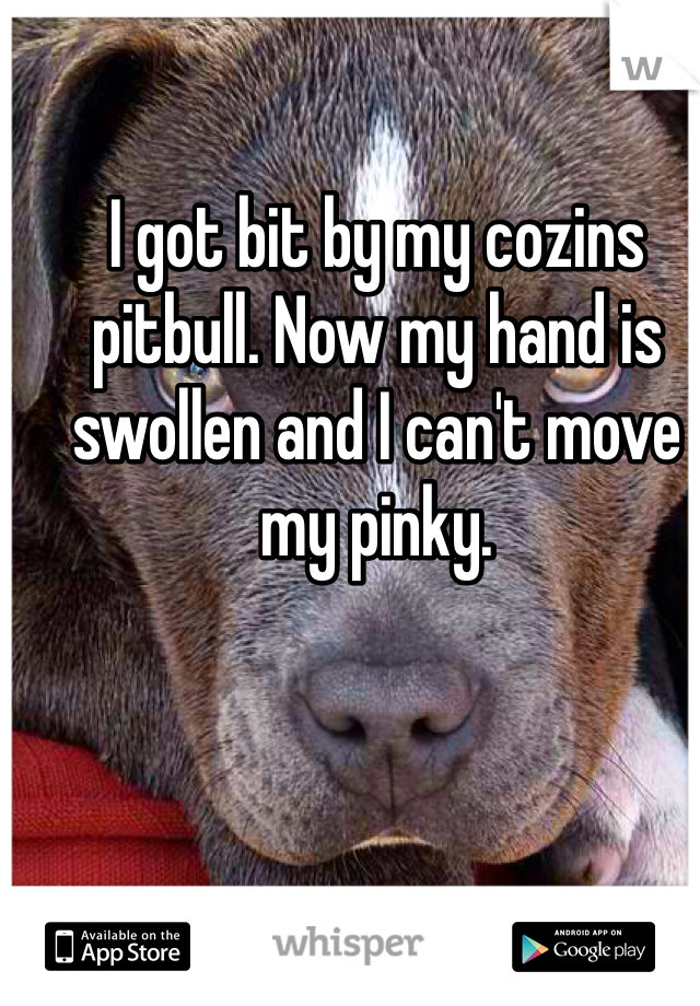 I got bit by my cozins pitbull. Now my hand is swollen and I can't move my pinky. 