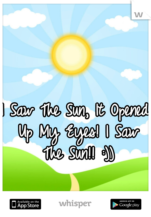 I Saw The Sun, It Opened Up My Eyes! I Saw The Sun!! :))