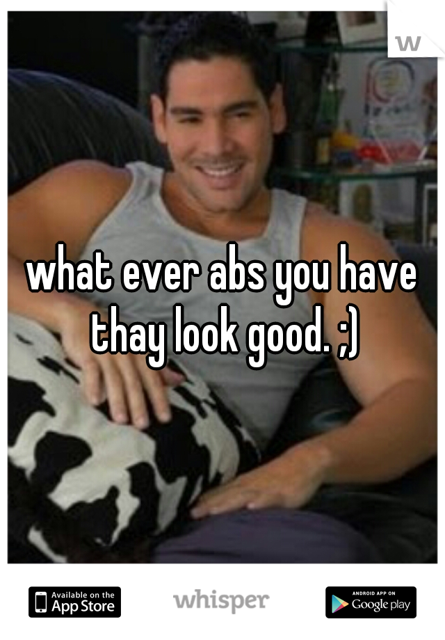 what ever abs you have thay look good. ;)