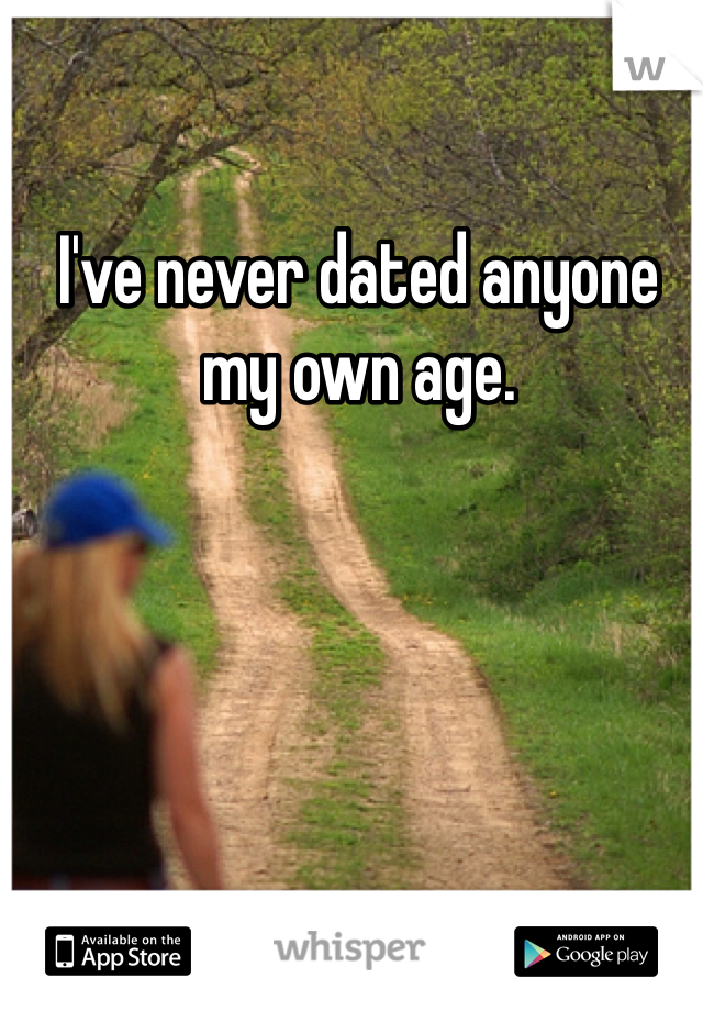 I've never dated anyone my own age. 