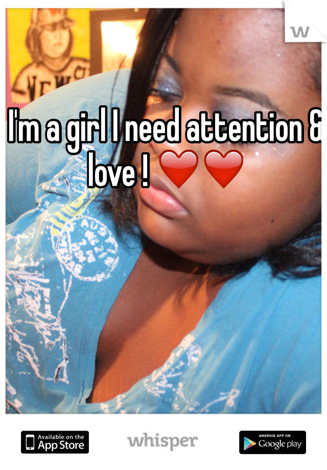 I'm a girl I need attention & love ! ❤️❤️