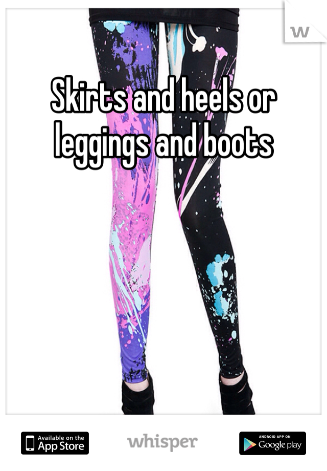 Skirts and heels or leggings and boots