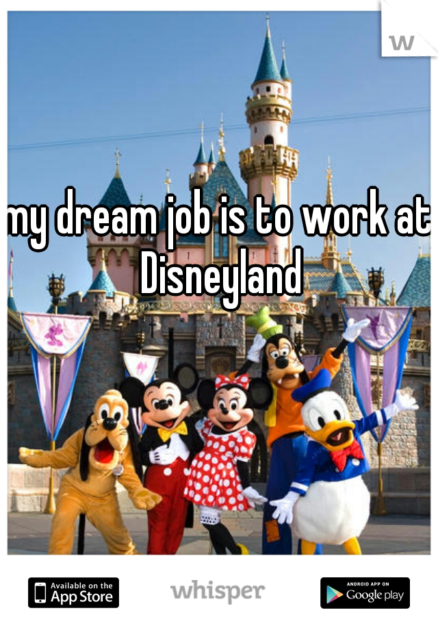 my dream job is to work at Disneyland