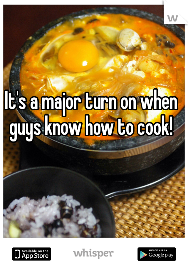 It's a major turn on when guys know how to cook!