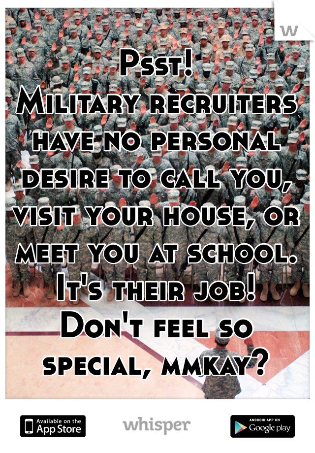 
Psst!  
Military recruiters have no personal desire to call you, visit your house, or meet you at school. 
It's their job!  
Don't feel so special, mmkay?