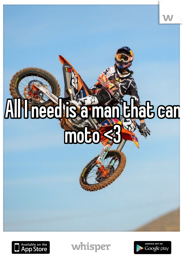 All I need is a man that can moto <3