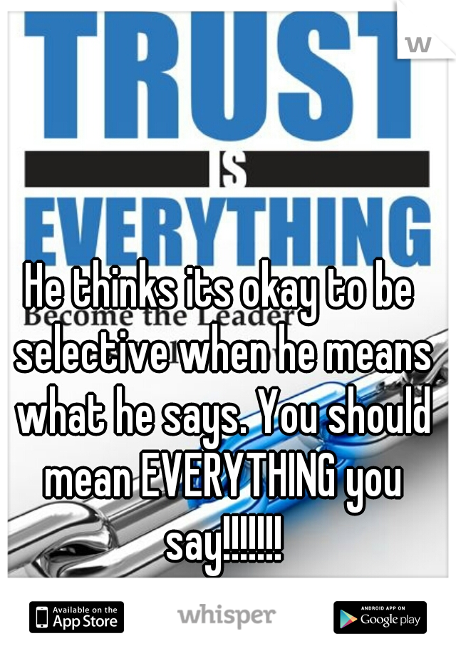 He thinks its okay to be selective when he means what he says. You should mean EVERYTHING you say!!!!!!!