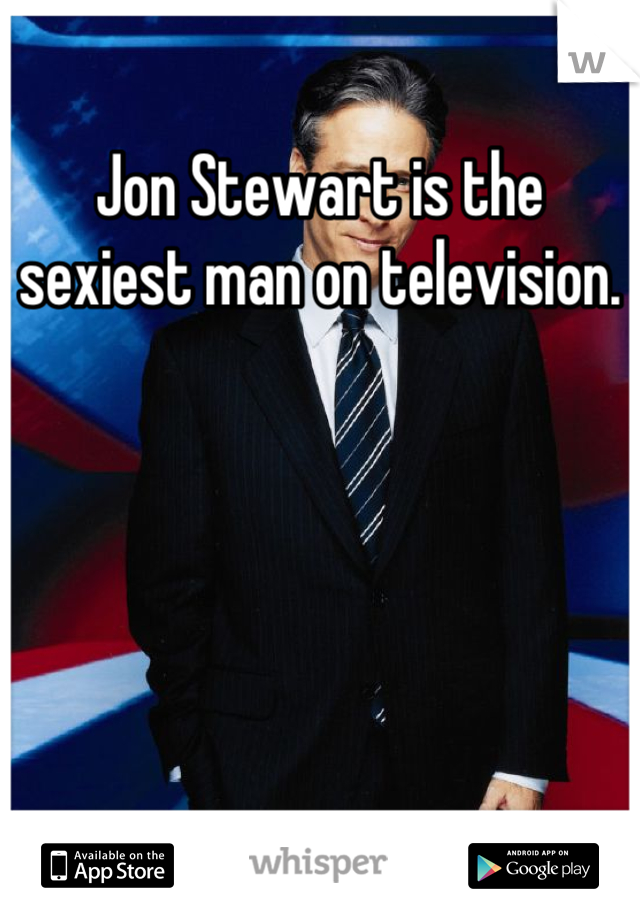 Jon Stewart is the sexiest man on television.