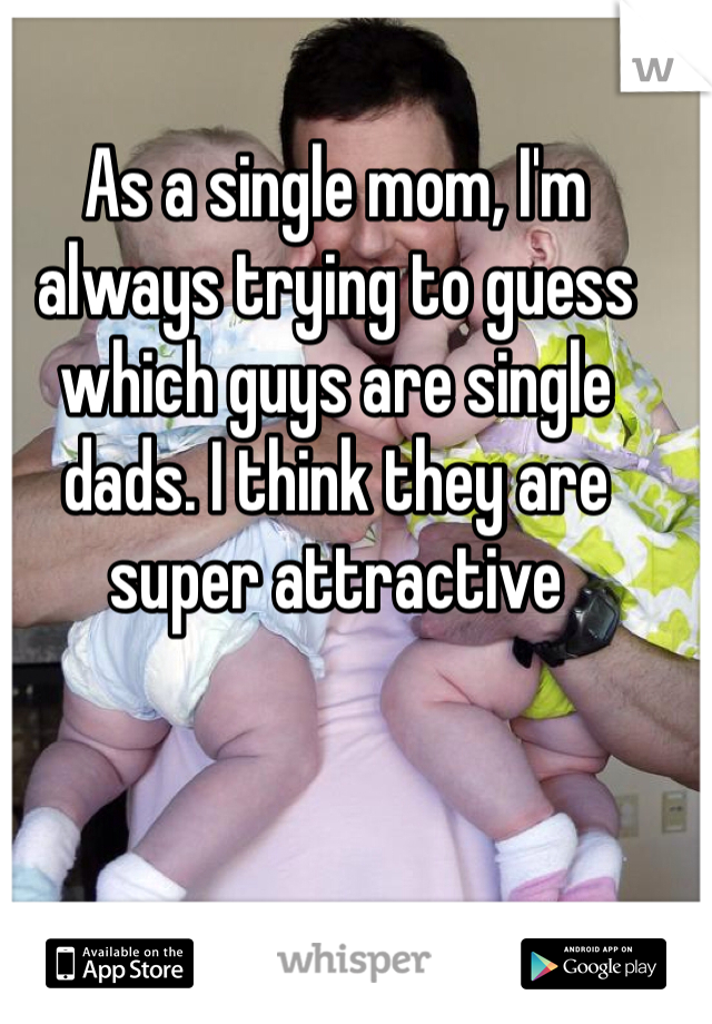 As a single mom, I'm always trying to guess which guys are single dads. I think they are super attractive 