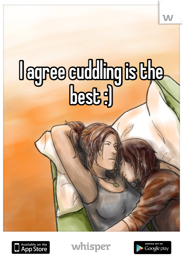 I agree cuddling is the best :)