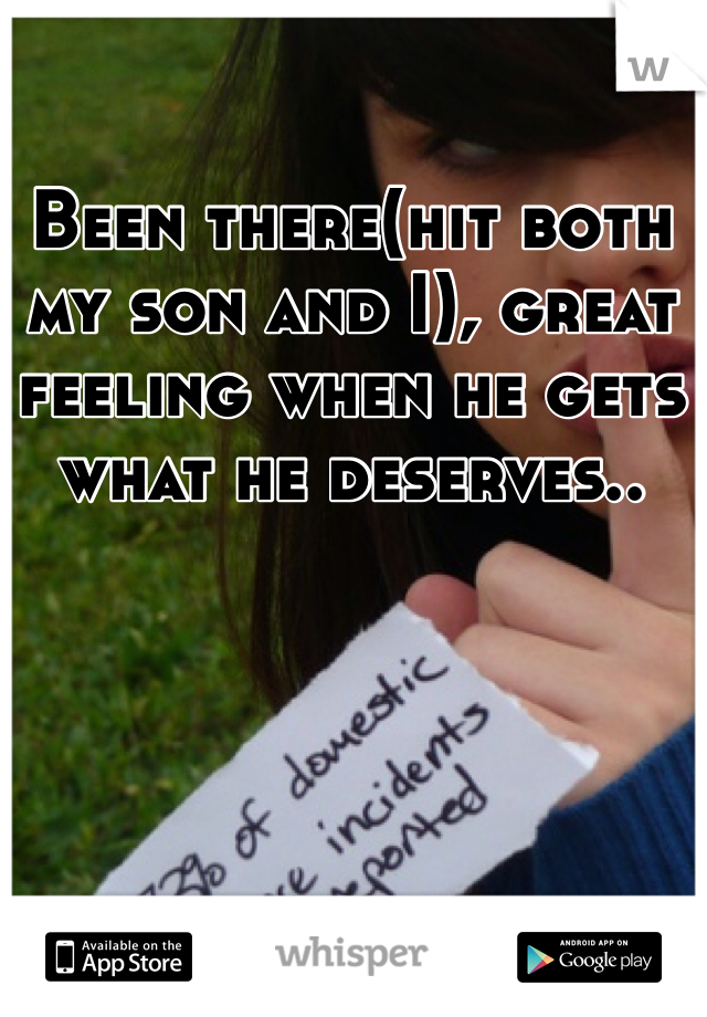 Been there(hit both my son and I), great feeling when he gets what he deserves.. 