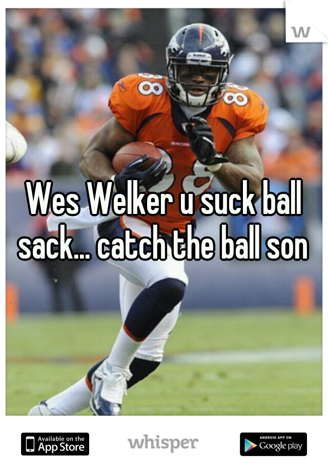 Wes Welker u suck ball sack... catch the ball son 