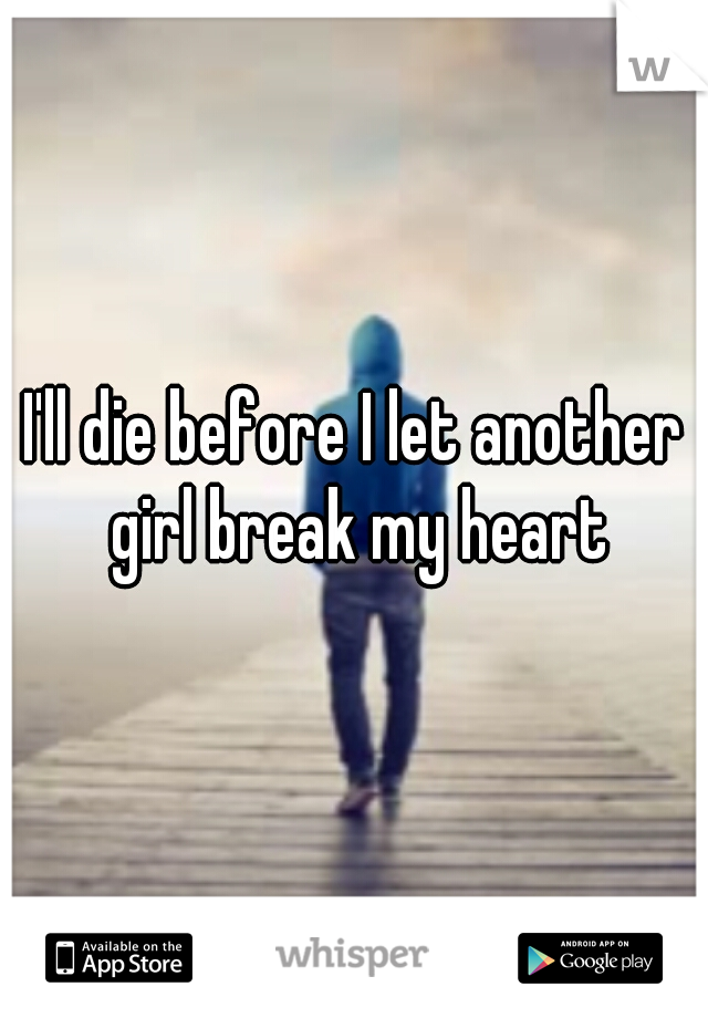 I'll die before I let another girl break my heart