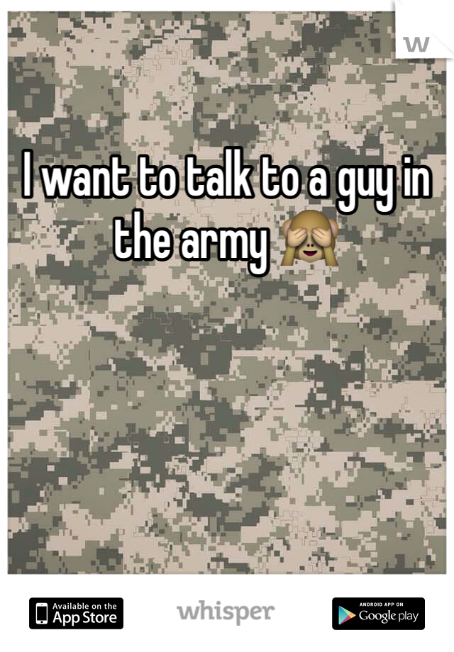 I want to talk to a guy in the army 🙈