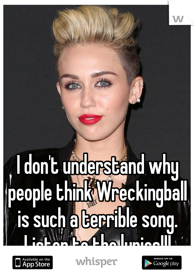 I don't understand why people think Wreckingball is such a terrible song. Listen to the lyrics!!!