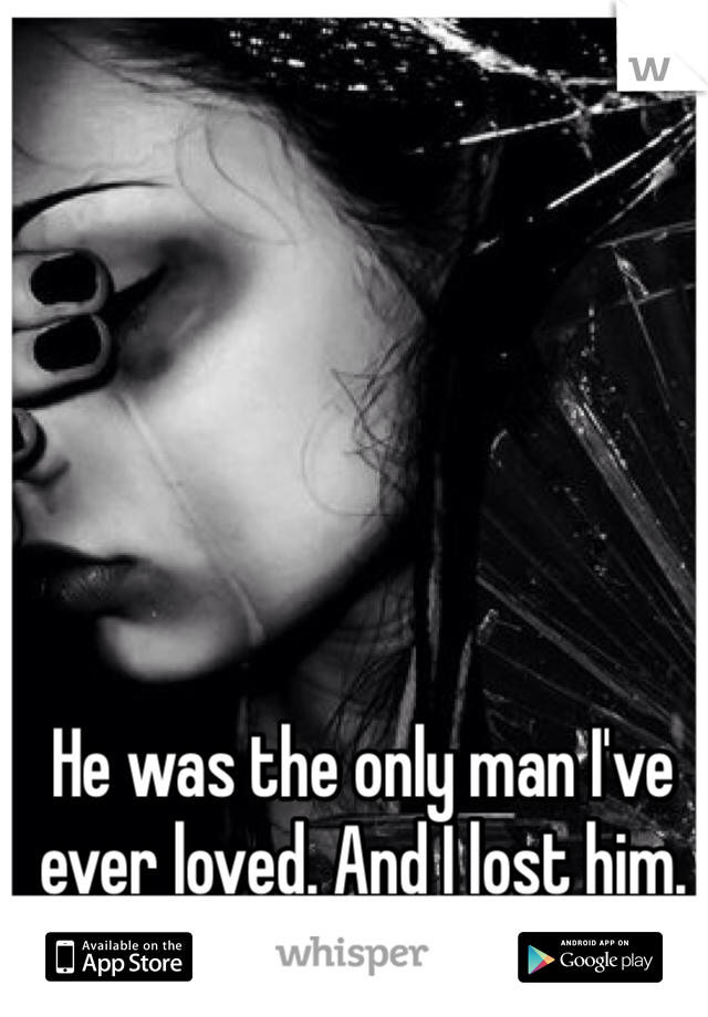 He was the only man I've ever loved. And I lost him.