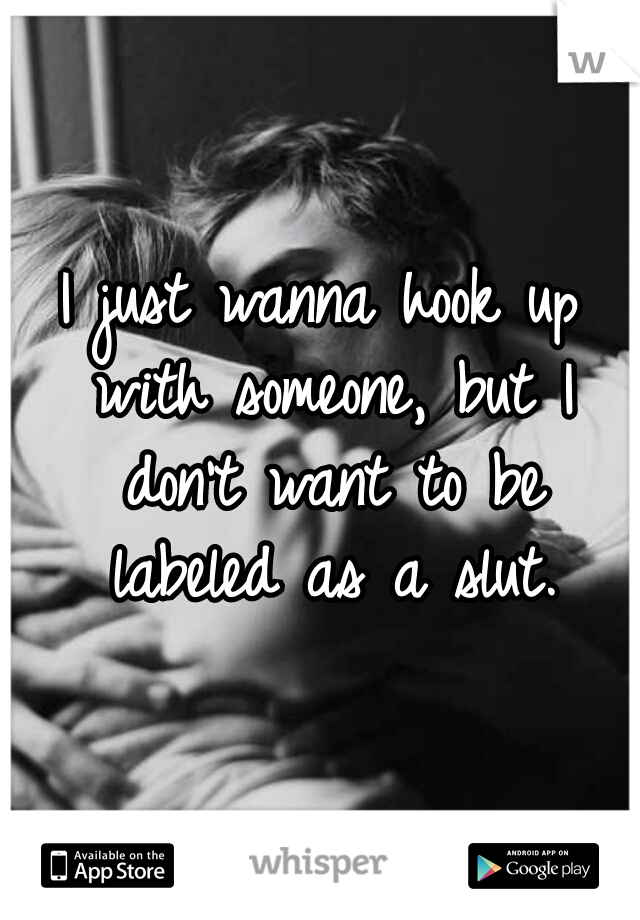 I just wanna hook up with someone, but I don't want to be labeled as a slut.