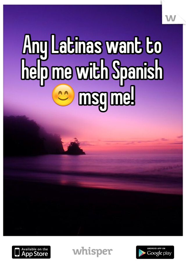 Any Latinas want to
help me with Spanish
😊 msg me!