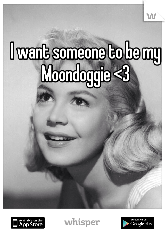 I want someone to be my Moondoggie <3