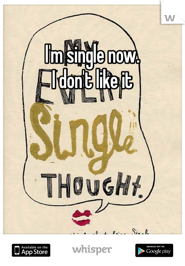 I'm single now.
I don't like it