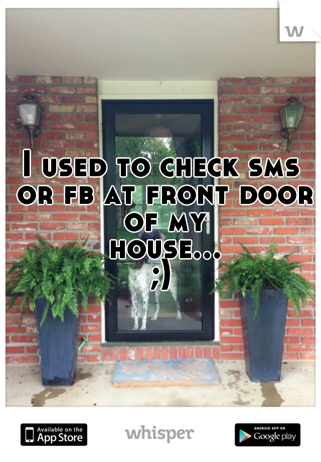 I used to check sms or fb at front door of my house...;)