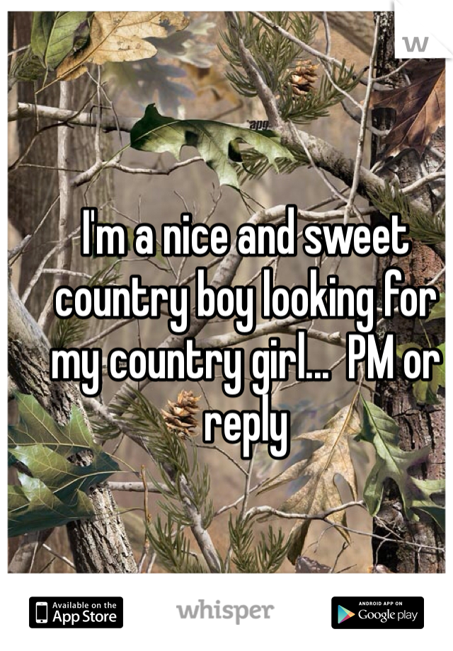 I'm a nice and sweet country boy looking for my country girl...  PM or reply