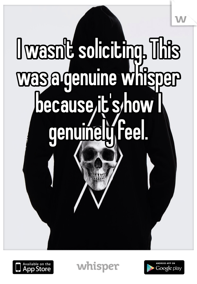 I wasn't soliciting. This was a genuine whisper because it's how I genuinely feel. 