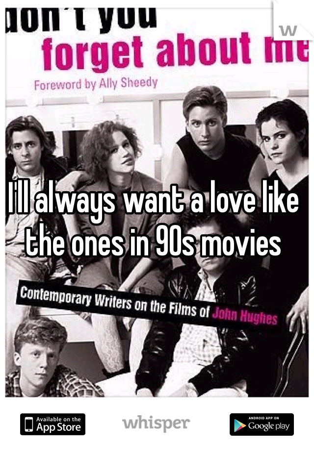 I'll always want a love like the ones in 90s movies 