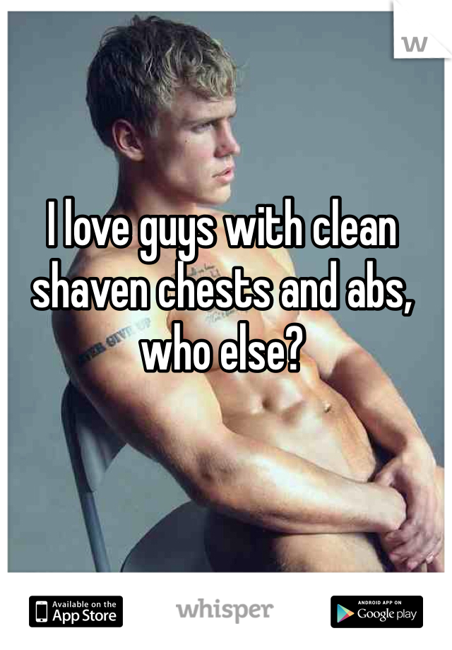 I love guys with clean shaven chests and abs, who else?