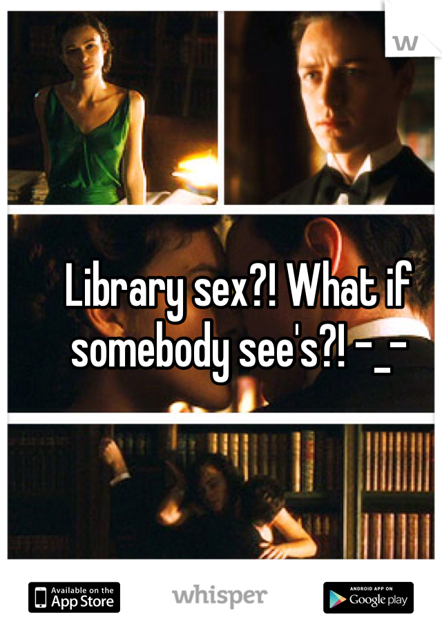 Library sex?! What if somebody see's?! -_-