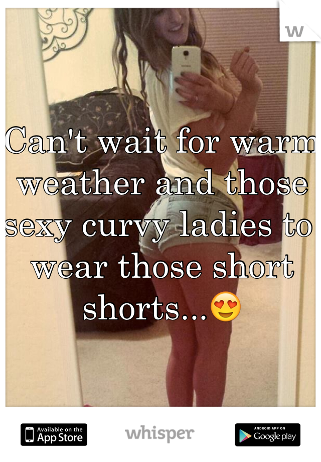 Can't wait for warm weather and those sexy curvy ladies to wear those short shorts...😍