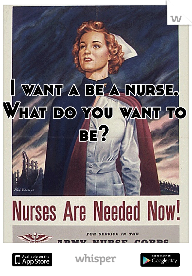 I want a be a nurse. What do you want to be? 