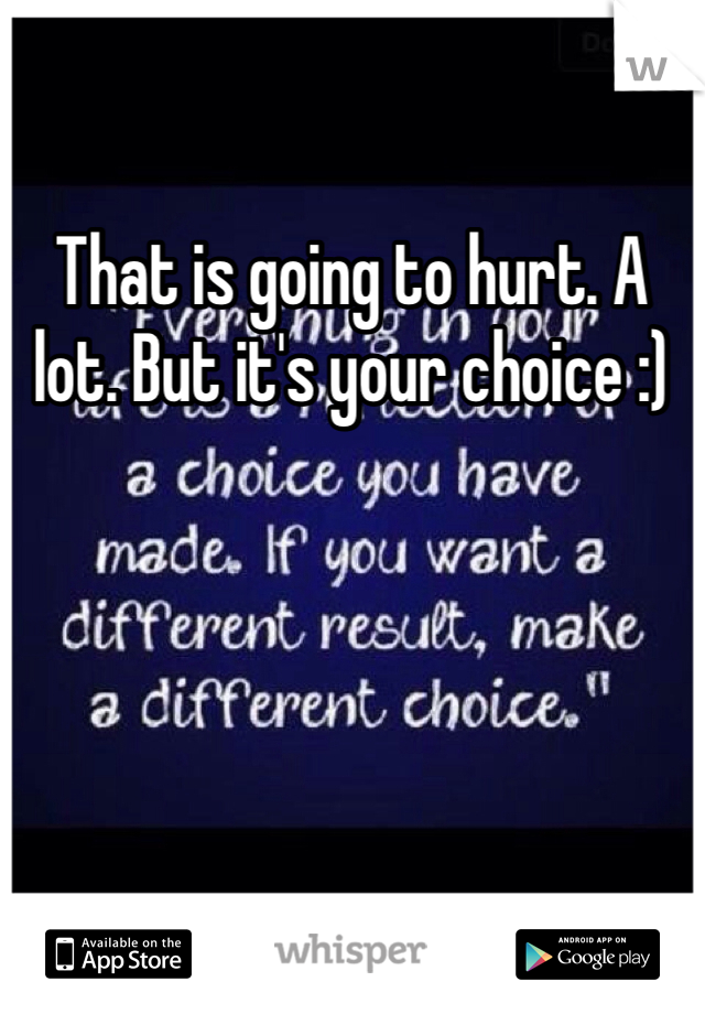 That is going to hurt. A lot. But it's your choice :)