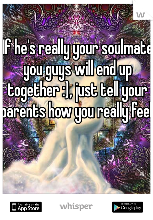 If he's really your soulmate you guys will end up together :), just tell your parents how you really feel.
