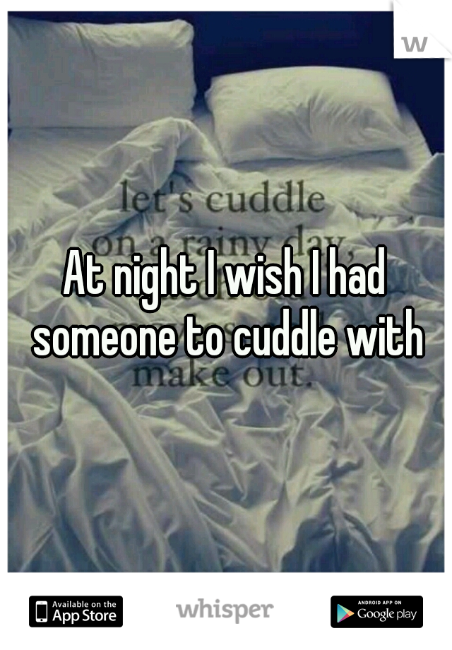 At night I wish I had someone to cuddle with