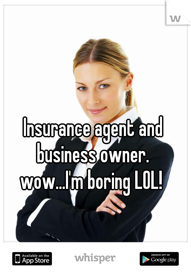 Insurance agent and business owner. 

wow...I'm boring LOL! 