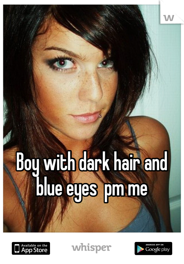 Boy with dark hair and blue eyes  pm me 