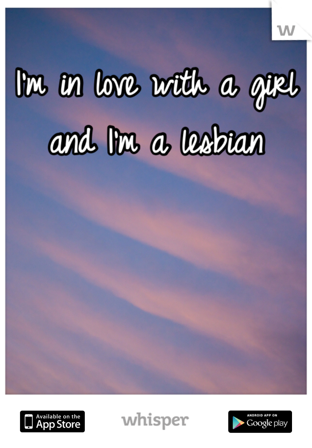 I'm in love with a girl and I'm a lesbian 